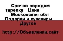 Срочно породам тарелку › Цена ­ 1 000 - Московская обл. Подарки и сувениры » Другое   